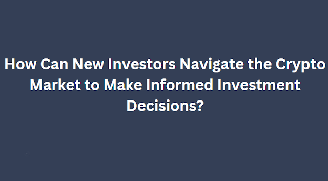 How Can New Investors Navigate the Crypto Market to Make Informed Investment Decisions?