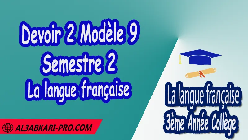 Devoir 2 Modèle 9 de Semestre 2 - La langue française 3ème Année Collège PDF Devoirs corriges de La langue française 3ème Année Collège 3APIC Devoir corrige La langue française 3 AC Devoir de Semestre 1 La langue française Devoir de Semestre 2 La langue française Contrôle de La langue française 3eme année collège avec correction 3ème Année Collège Collège La langue française La langue française de 3 ème Année Collège 3AC 3APIC option française Devoirs corrigés Contrôle corrigé فروض اللغة الفرنسية الثالثة اعدادي فروض مع التصحيح مادة اللغة الفرنسية مستوى الثالثة اعدادي