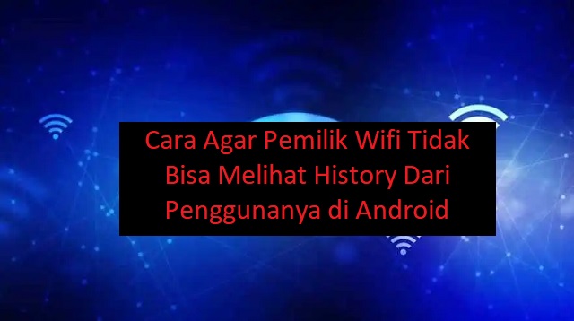 Cara Agar Pemilik Wifi Tidak Bisa Melihat History Dari Penggunanya di Android