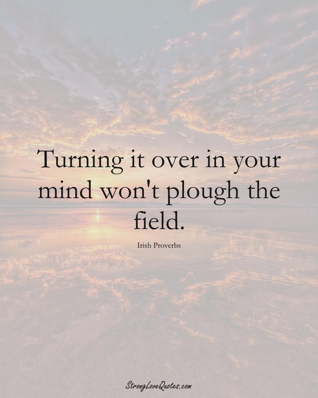 Turning it over in your mind won't plough the field. (Irish Sayings);  #EuropeanSayings