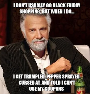 I don't usually go black friday shopping, but when i do, i get trampled, pepper sprayed, cursed, and told i can't use my coupons. Black Friday Meme