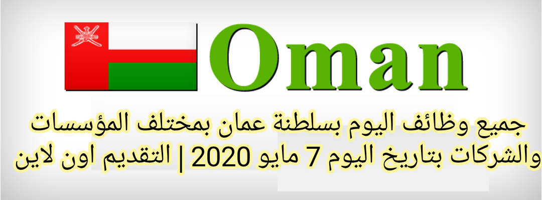 جميع وظائف اليوم بسلطنة عمان بمختلف المؤسسات والشركات بتاريخ اليوم 7 مايو 2020 | التقديم اون لاين