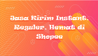 Jasa Kirim Instant, Reguler, Hemat di Shopee