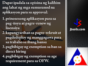 Labor Secretary Silvestre H. Bello III has assumed full authority in the licensing of overseas placement agencies, a function previously delegated to the Philippine Overseas Employment Administration (POEA).  In Administrative Order No. 241 series of 2017, Bello recalled a 1998 DOLE directive that authorized the POEA Administrator to act on matters governing overseas employment.  Following the latest order, the confirmation of the issuance and renewal of licenses of recruitment agencies and other matters governing overseas employment will have to pass to the labor secretary for approval.   This means that the DOLE Secretary will have the authority to approve or deny the following processes: all processed applications on the issuance and renewal of licenses authorities to engage in the recruitment and placement of workers for overseas employment the grant of exemption from the ban on direct hiring the grant exemptions from the age requirements for overseas workers  Administrative Order No. 241 series of 2017 recalls Administrative Order No.144 Series of 1998. While the DOLE Secretary is essentially taking in the reins of Filipino overseas employment, all applications relative to the items mentioned above remain to be filed with and processed by the POEA in accordance with existing rules and procedures.  The said administrative order was issued to ensure that only the operation of legitimate and responsible recruitment agencies are allowed to safeguard the welfare and security of OFWs and their families and to develop and effectively implement programs on the deployment of migrant workers.  We can remember a few months ago that DOLE has discovered a money-making scheme within POEA. Some employees were taking advantage of the grant of exemption in relation to the ban of direct-hiring, taking in bribes as payment for providing the exemption bypassing the established procedure.  Secretary Bello has sinced suspended direct-hiring pending investigation. After a few weeks, he has reinstated direct-hiring, but he has also promised massive reshuffling in the agency. Now, we can say that the secretary is taking full control of the situation.