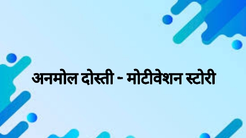 अनमोल दोस्ती - मोटीवेशन स्टोरी