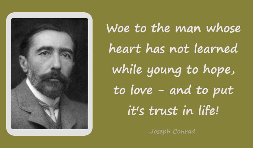 Woe to the man whose heart has not learned while young to hope, to love - and to put it's trust in life! - Joseph Conrad
