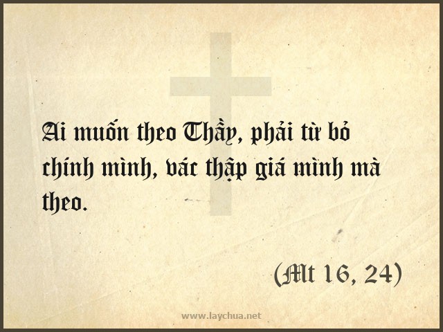 Ai muốn theo Thầy, phải từ bỏ chính mình, vác thập giá mình mà theo. (Mt 16, 24)