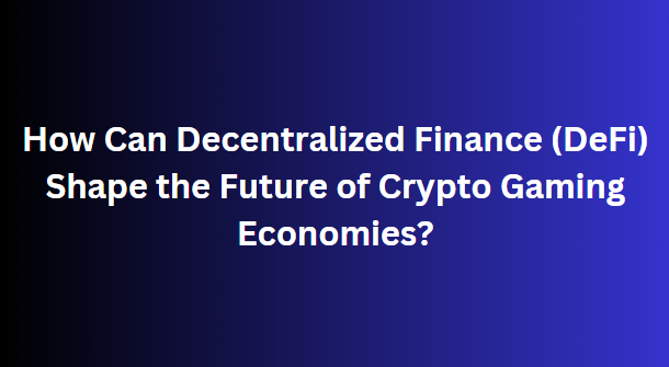 How Can Decentralized Finance (DeFi) Shape the Future of Crypto Gaming Economies?