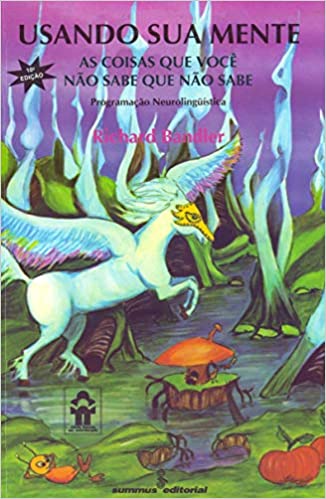Usando sua mente: as coisas que você não sabe que não sabe -  Richard Bandler