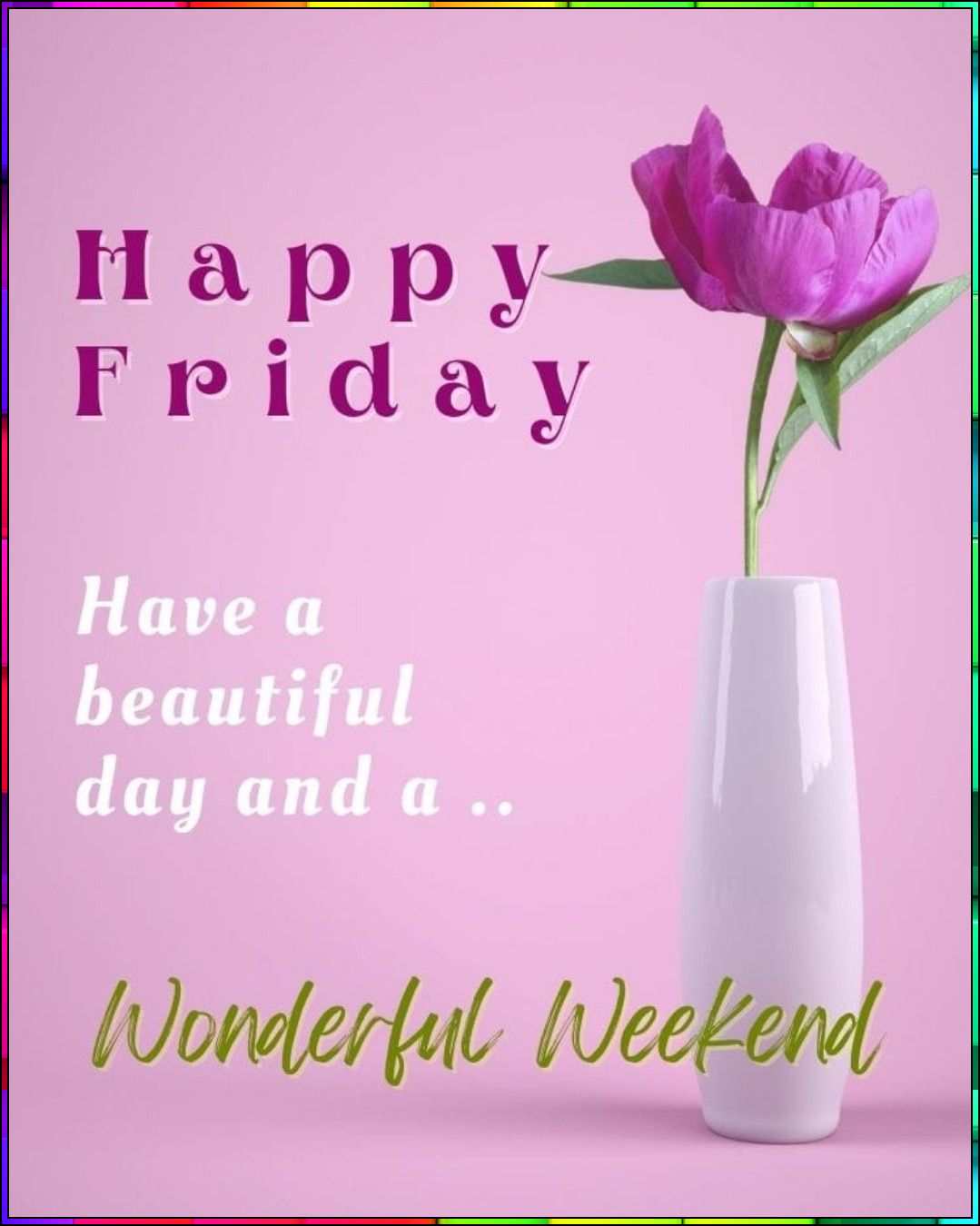 happy friday have a beautiful day and wonderful weekend