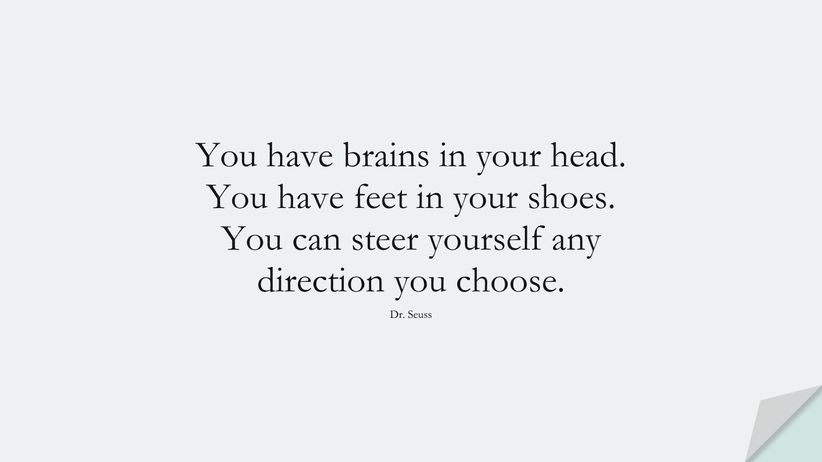 You have brains in your head. You have feet in your shoes. You can steer yourself any direction you choose. (Dr. Seuss);  #ChangeQuotes