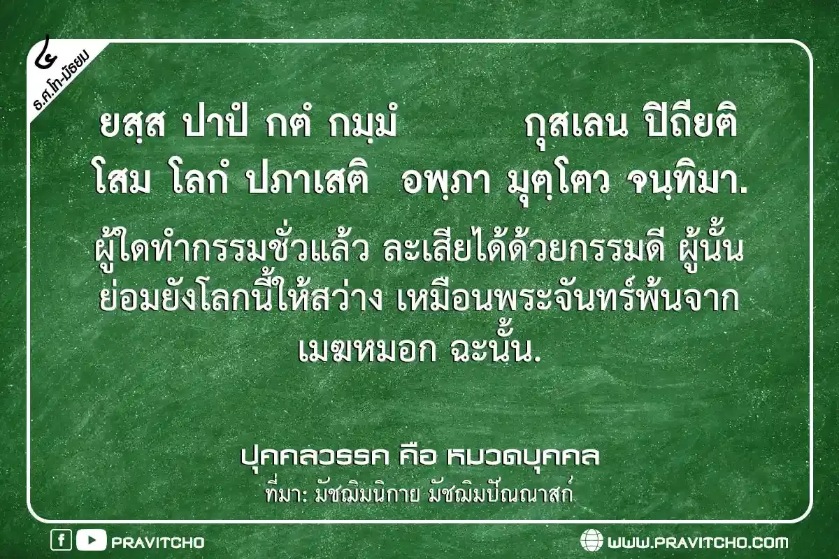 ผู้ใดทำกรรมชั่วแล้ว ละเสียได้ด้วยกรรมดี ผู้นั้นย่อมยังโลกนี้ให้สว่าง เหมือนพระจันทร์พ้นจากเมฆหมอกฉะนั้น