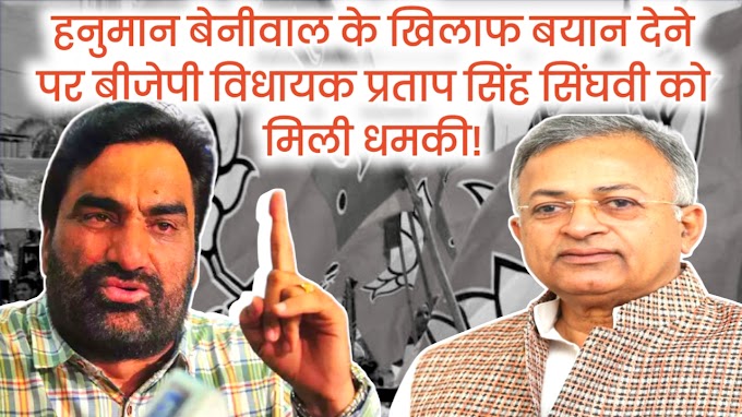 हनुमान बेनीवाल के खिलाफ बयान देने पर बीजेपी विधायक प्रताप सिंह सिंघवी को मिली धमकी!