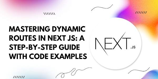 Mastering Dynamic Routes in Next.js: A Step-by-Step Guide with Code Examples
