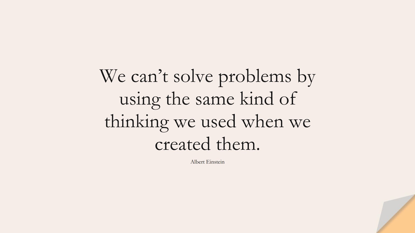 We can’t solve problems by using the same kind of thinking we used when we created them. (Albert Einstein);  #LifeQuotes
