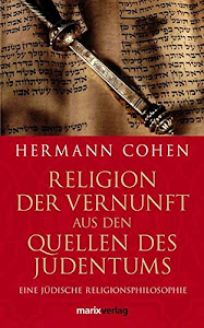 Religion der Vernunft aus den Quellen des Judentums: Eine jüdische Religionsphilosophie (Judaika)