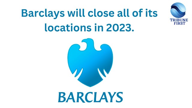 Barclays will close all of its locations in 2023.