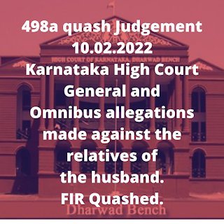 498a quash Judgement 10.02.2022 - Karnataka High Court – General and Omnibus allegations made against the relatives of the husband. FIR Quashed.