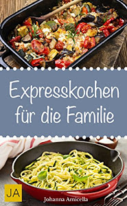 Express Kochen - Rezepte für die gesamte Familie: Wie Sie in weniger als 20 Minuten tolle Gerichte für die ganze Familie zaubern