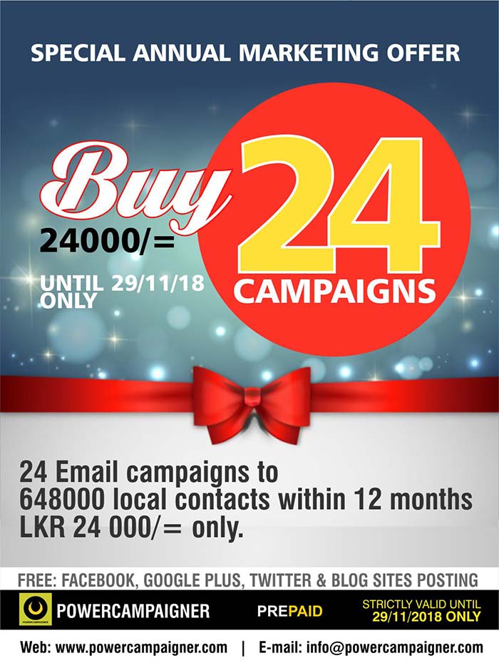 Email Marketing Annual Plan - Limited Offer  24 ( Twenty Four ) Email Marketing Campaigns Rs. 24 000/=.  Strictly valid until 29/11/2018 only  To be completed with in 12 months period.  No of E-mail Address: 648000+ ( 272 000+ Corporate Contacts and others are individuals ) Subscribers’ Type: CEOs, MDs, Directors, Managers, Government Offices & Ministries, Small to Large scale organizations, NGOs, Embassies, Industries, Real Estates, Hotels, Students, School Leavers, Parents, etc.  Call/SMS 071 881 92 92 https://www.facebook.com/Powercampaigner/  #emailmarketing #powercampaigner