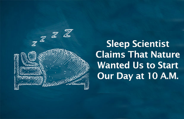 Sleep Scientist Claims That Nature Wanted Us to Start Our Day at 10 A.M.