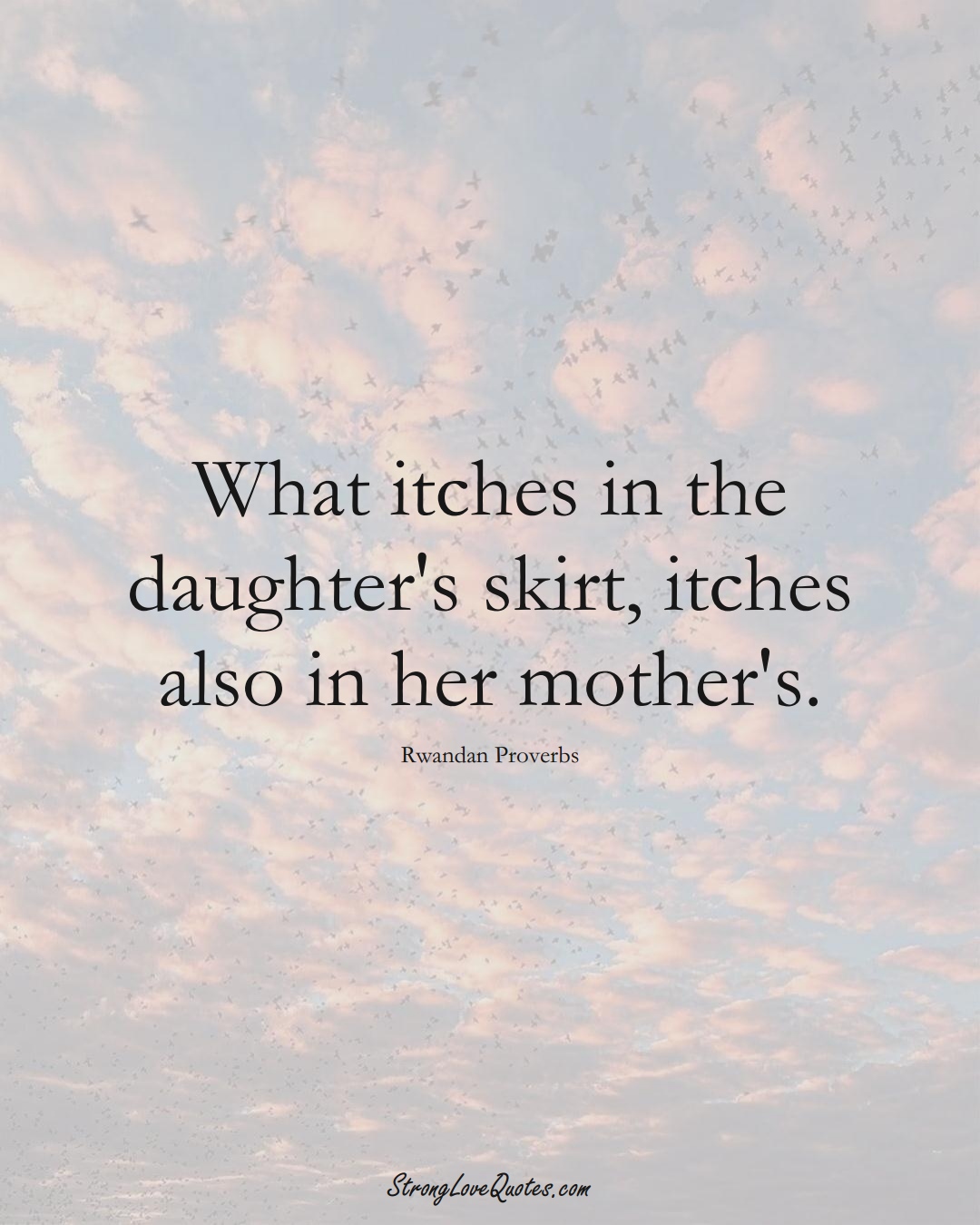 What itches in the daughter's skirt, itches also in her mother's. (Rwandan Sayings);  #AfricanSayings