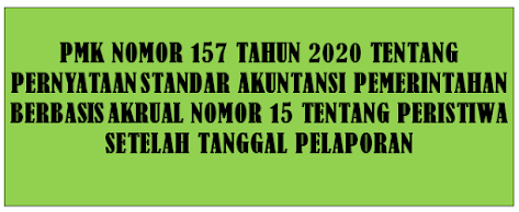 PMK Nomor 157 Tahun 2020 tentang Pernyataan Standar Akuntansi Pemerintahan Berbasis Akrual Nomor 15 tentang Peristiwa Setelah Tanggal Pelaporan