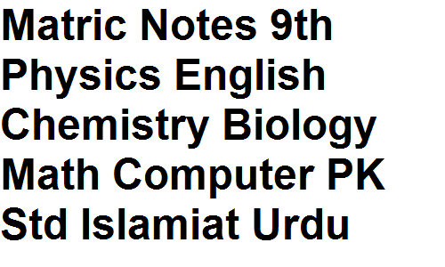 Matric Notes 9th 10th Physics Chemistry Biology Math Computer English Urdu Islamiat Pakistan Studies