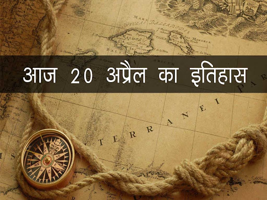 20 अप्रैल का इतिहास : इतिहास में 20 अप्रैल की प्रमुख घटनाएँ | 20 April History in Hindi