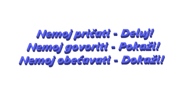 Nemoj pričati - Deluj!  Nemoj govoriti - Pokaži!  Nemoj obećavati - Dokaži!