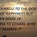 OPEN YOURSELF TO THE GOD'S WORLD OF HAPPINESS BUT NOT OPEN DOOR OF HAPPINESS TO OTHERS WHO DOESN'T DESERVE IT.
