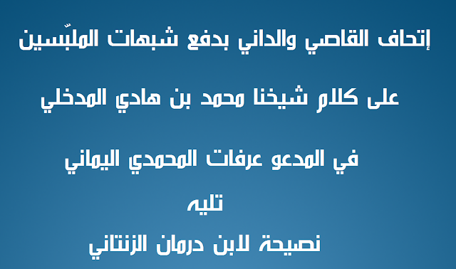 إتحاف القاصي والداني بدفع شبهات الملبّسين على كلام شيخنا محمد بن هادي المدخلي في المدعو عرفات المحمدي اليماني تليه نصيحة لابن درمان الزنتاني