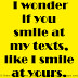 I wonder if you smile at my texts, like I smile at yours. 