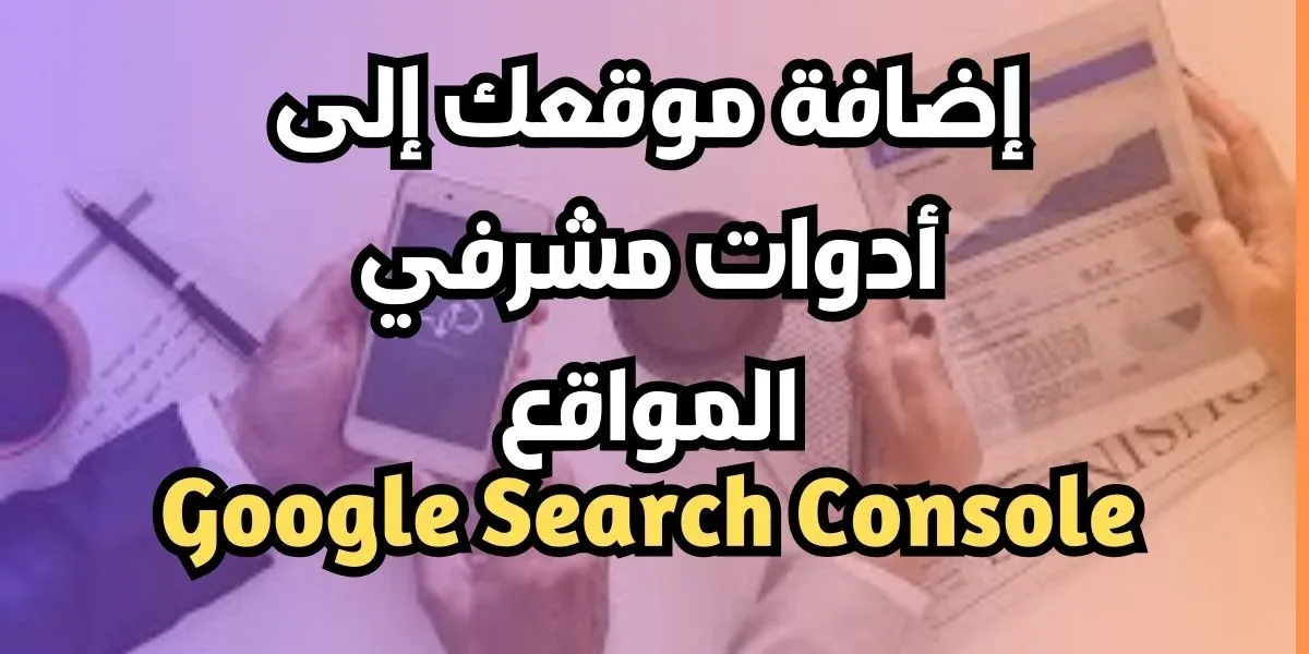 كيفية إضافة موقعك إلى أدوات مشرفي المواقع Google Search Console