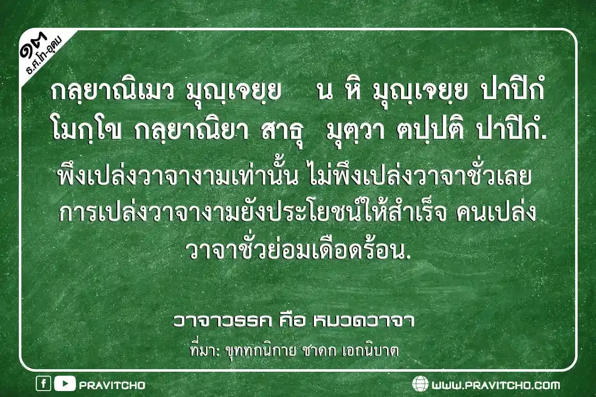 พึงเปล่งวาจางามเท่านั้น ไม่พึงเปล่งวาจาชั่วเลย การเปล่งวาจางามยังประโยชน์ให้สำเร็จ คนเปล่งวาจาชั่วย่อมเดือดร้อน