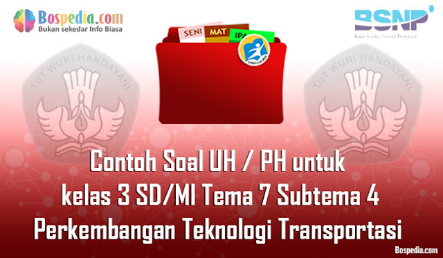 Contoh Soal UH / PH untuk kelas 3 SD/MI Tema 7 Subtema 4 Perkembangan Teknologi Transportasi 