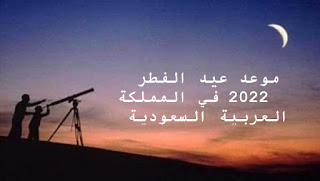 الان موعد عيد الفطر لعام 2022 في المملكة العربية السعودية data eid alfiter