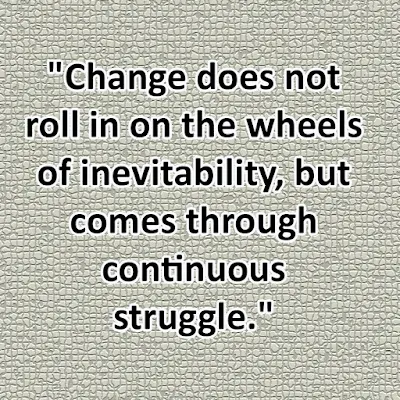 "Change does not roll in on the wheels of inevitability, but comes through continuous struggle."