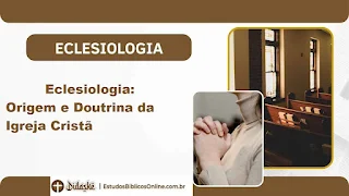 Eclesiologia: Origem e Doutrina da Igreja Cristã