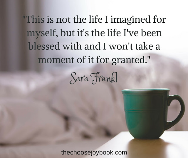 "This is not the life I imagined for myself, but it's the life I've been blessed with and I won't take a moment of it for granted." - Sara Frankl