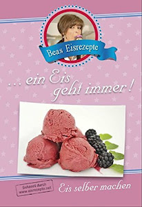 ...ein Eis geht immer! Beas Eisrezepte - Eis selber machen