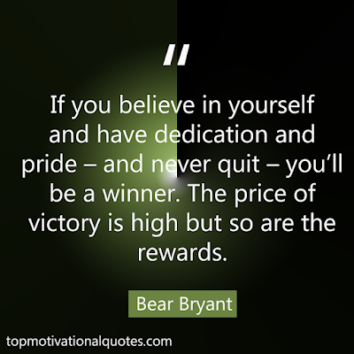 If you believe in yourself and have dedication and pride – and never quit – you’ll be a winner. The price of victory is high but so are the rewards. quote by Bear Bryant - Motivational thoughts by soccer player