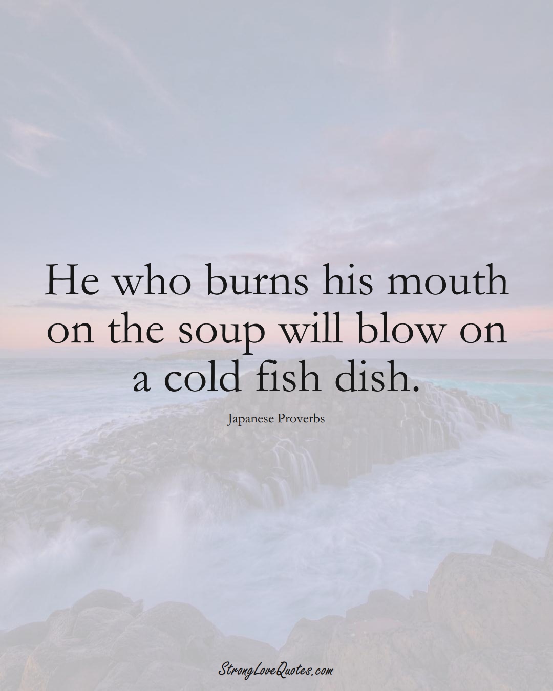 He who burns his mouth on the soup will blow on a cold fish dish. (Japanese Sayings);  #AsianSayings