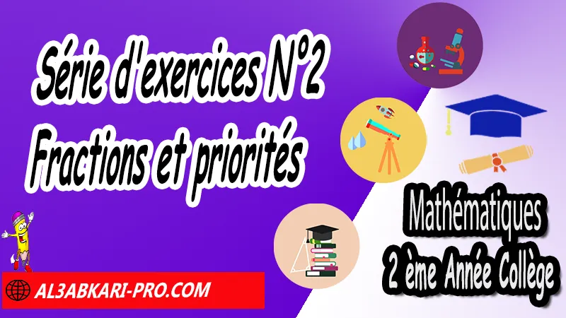 Série d'exercices N°2 Fractions et priorités - Mathématiques 2ème Année Collège Introduction aux nombres rationnels, Fractions et priorités, Enchainement d'opérations, Inverse et division de fractions, Calcul fractionnel avec calculatrice, Substitutions de valeurs, Initiation aux équations, nombres rationnels : introduction et comparaison 2ème année collège, maths 2ème année collège en francais, exercices de maths 2ème année collège en francais corrigés pdf, les nombres rationnels 2ème année collège exercices, exercices de maths 2ème année collège en français corrigés, les nombres rationnels 2ème année collège pdf, Mathématiques de 2ème Année Collège 3AC , Maths 2APIC option française , Cours sur les nombres rationnels , Résumé sur Introduction aux nombres rationnels , Exercices corrigés sur les nombres rationnels , Activités sur les nombres rationnels, Travaux dirigés td sur les nombres rationnels , Mathématiques collège maroc, الثانية اعدادي خيار فرنسي, مادة الرياضيات للسنة الثانية إعدادي خيار فرنسية, الثانية اعدادي مسار دولي.