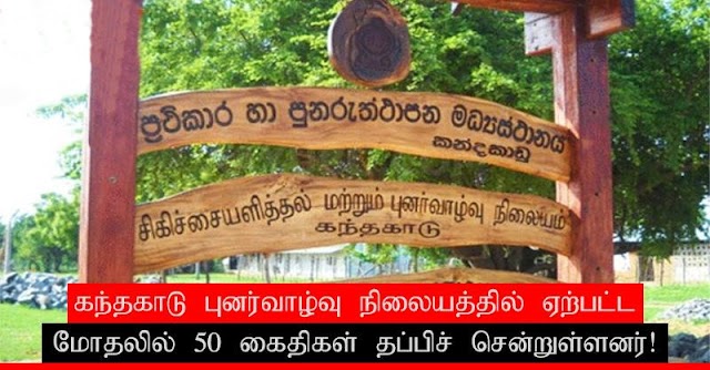 வெலிகந்தை கந்தகாடு புனர்வாழ்வு இரு குழுக்களுக்கிடையே மோதல் 50 பேர் தப்பி ஓட்டம் பொலிசர் உட்பட 10 பேர் காயம் 