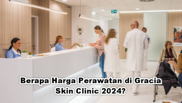 Berapa Harga Perawatan di Gracia Skin Clinic 2024