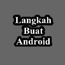 Langkah - langkah pembuatan software Android