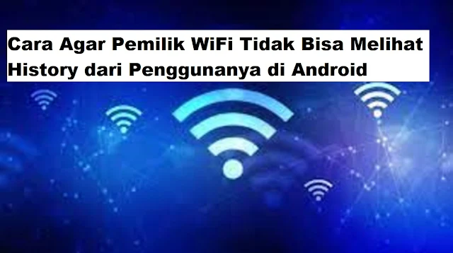 Cara Agar Pemilik WiFi Tidak Bisa Melihat History dari Penggunanya di Android