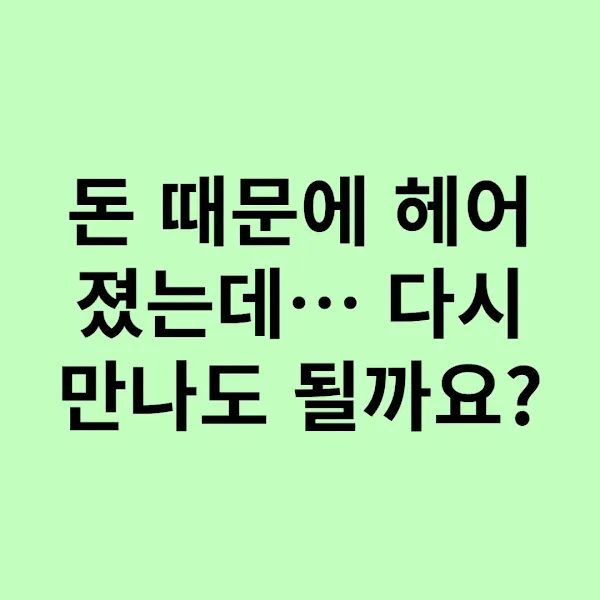 돈 때문에 헤어졌는데… 다시 만나도 될까요?