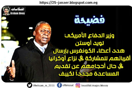  وزير الدفاع الأمريكي  لويد أوستن  هدد أعضاء الكونغرس بإرسال  أقربائهم للمشاركة في نزاع أوكرانيا  في حال أحجامهم عن تقديم  المساعدة مجددا لكييف